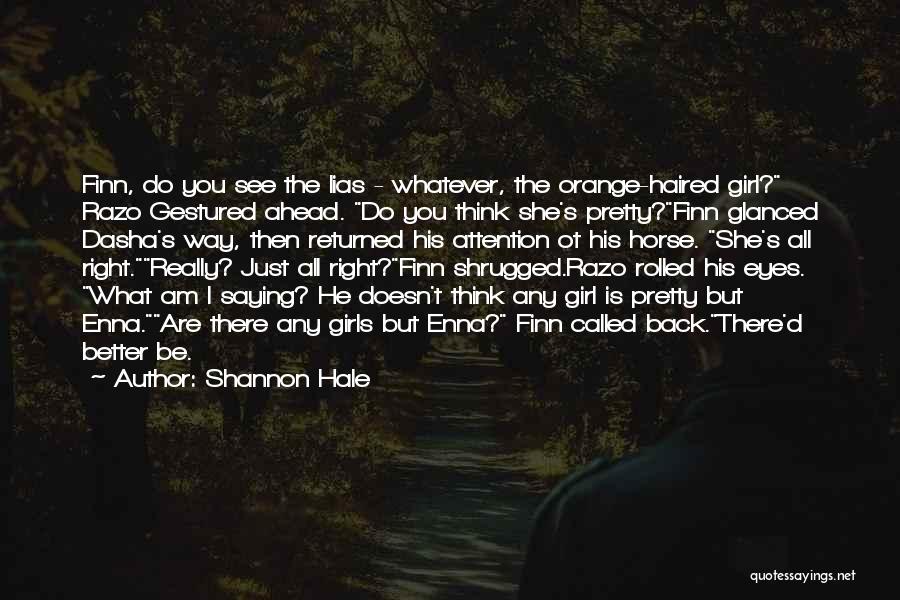 Shannon Hale Quotes: Finn, Do You See The Lias - Whatever, The Orange-haired Girl? Razo Gestured Ahead. Do You Think She's Pretty?finn Glanced