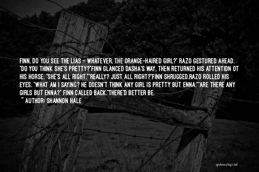 Shannon Hale Quotes: Finn, Do You See The Lias - Whatever, The Orange-haired Girl? Razo Gestured Ahead. Do You Think She's Pretty?finn Glanced