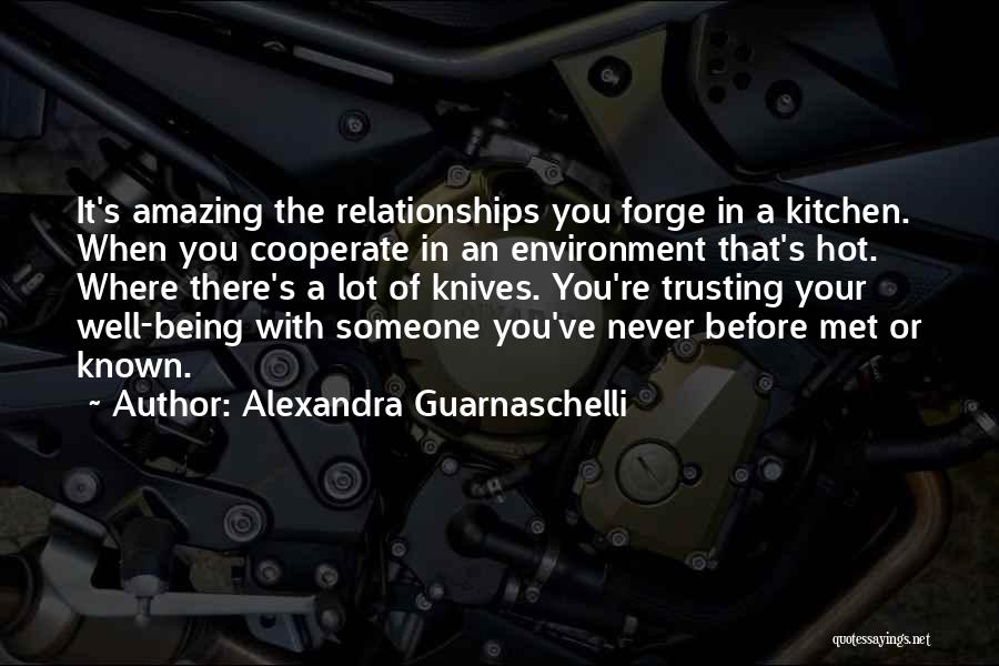 Alexandra Guarnaschelli Quotes: It's Amazing The Relationships You Forge In A Kitchen. When You Cooperate In An Environment That's Hot. Where There's A