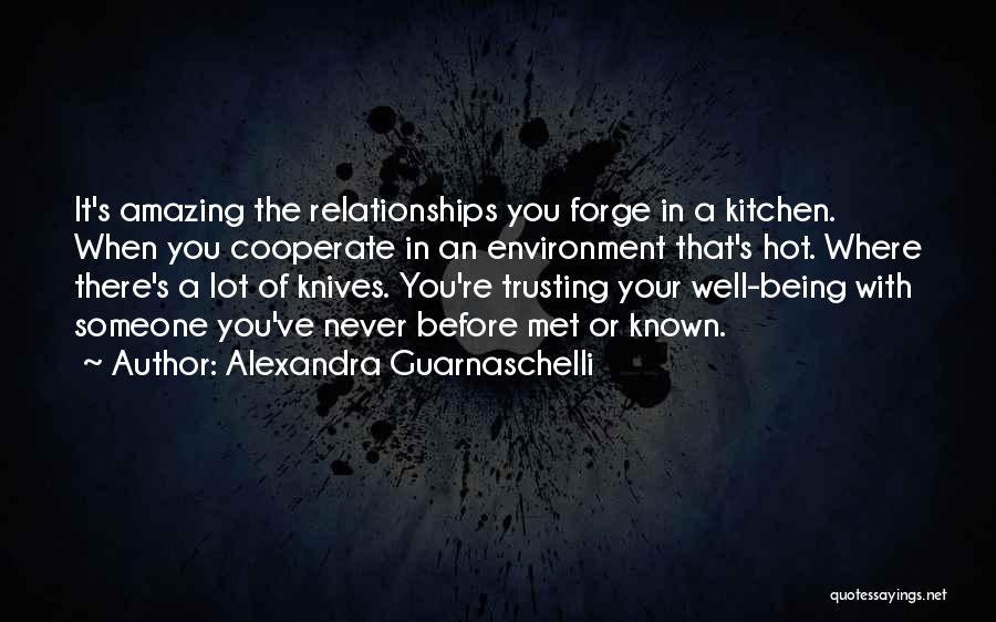 Alexandra Guarnaschelli Quotes: It's Amazing The Relationships You Forge In A Kitchen. When You Cooperate In An Environment That's Hot. Where There's A