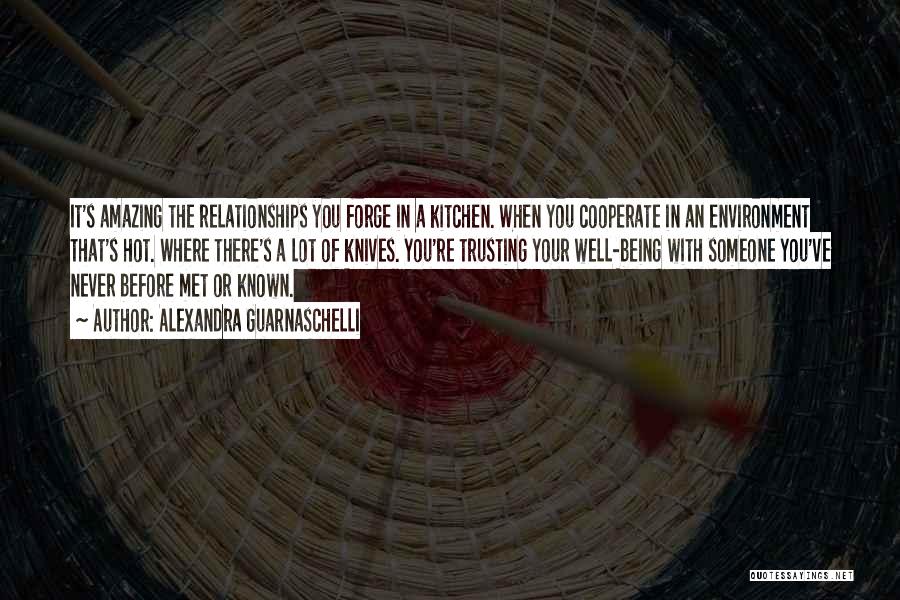 Alexandra Guarnaschelli Quotes: It's Amazing The Relationships You Forge In A Kitchen. When You Cooperate In An Environment That's Hot. Where There's A