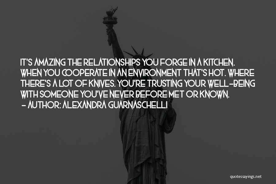 Alexandra Guarnaschelli Quotes: It's Amazing The Relationships You Forge In A Kitchen. When You Cooperate In An Environment That's Hot. Where There's A