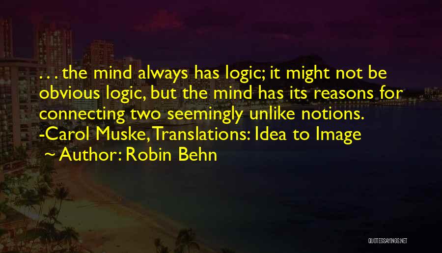 Robin Behn Quotes: . . . The Mind Always Has Logic; It Might Not Be Obvious Logic, But The Mind Has Its Reasons