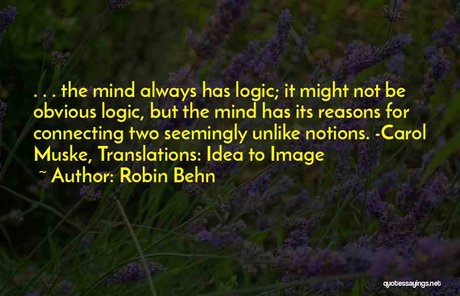 Robin Behn Quotes: . . . The Mind Always Has Logic; It Might Not Be Obvious Logic, But The Mind Has Its Reasons