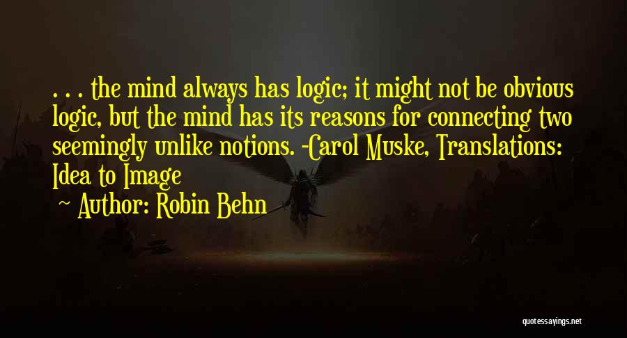 Robin Behn Quotes: . . . The Mind Always Has Logic; It Might Not Be Obvious Logic, But The Mind Has Its Reasons