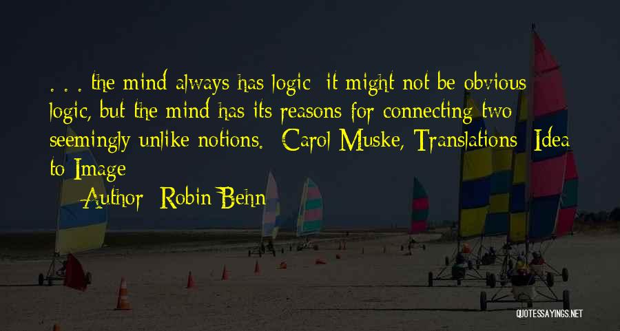 Robin Behn Quotes: . . . The Mind Always Has Logic; It Might Not Be Obvious Logic, But The Mind Has Its Reasons