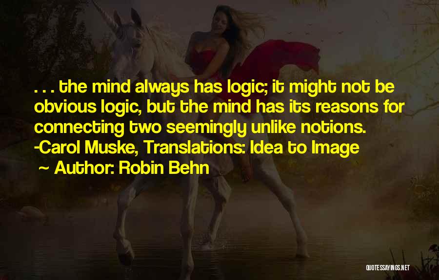 Robin Behn Quotes: . . . The Mind Always Has Logic; It Might Not Be Obvious Logic, But The Mind Has Its Reasons