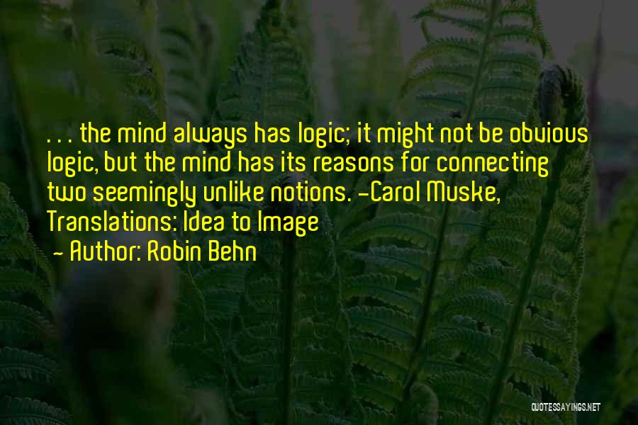 Robin Behn Quotes: . . . The Mind Always Has Logic; It Might Not Be Obvious Logic, But The Mind Has Its Reasons