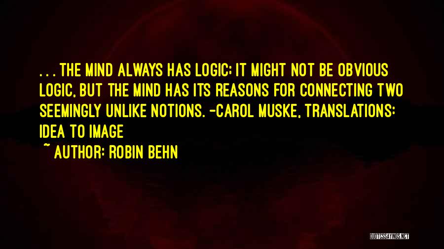 Robin Behn Quotes: . . . The Mind Always Has Logic; It Might Not Be Obvious Logic, But The Mind Has Its Reasons