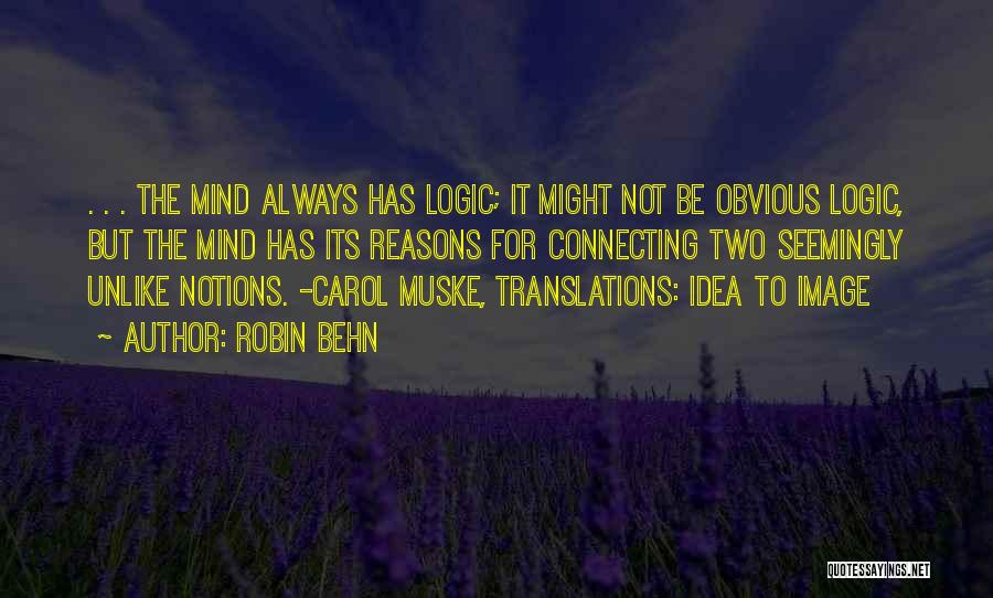 Robin Behn Quotes: . . . The Mind Always Has Logic; It Might Not Be Obvious Logic, But The Mind Has Its Reasons