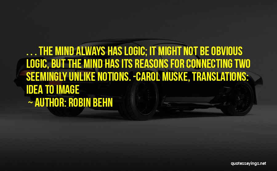 Robin Behn Quotes: . . . The Mind Always Has Logic; It Might Not Be Obvious Logic, But The Mind Has Its Reasons
