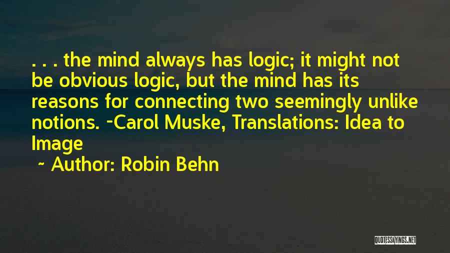 Robin Behn Quotes: . . . The Mind Always Has Logic; It Might Not Be Obvious Logic, But The Mind Has Its Reasons