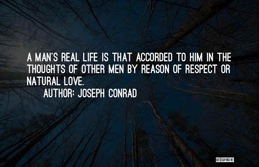 Joseph Conrad Quotes: A Man's Real Life Is That Accorded To Him In The Thoughts Of Other Men By Reason Of Respect Or