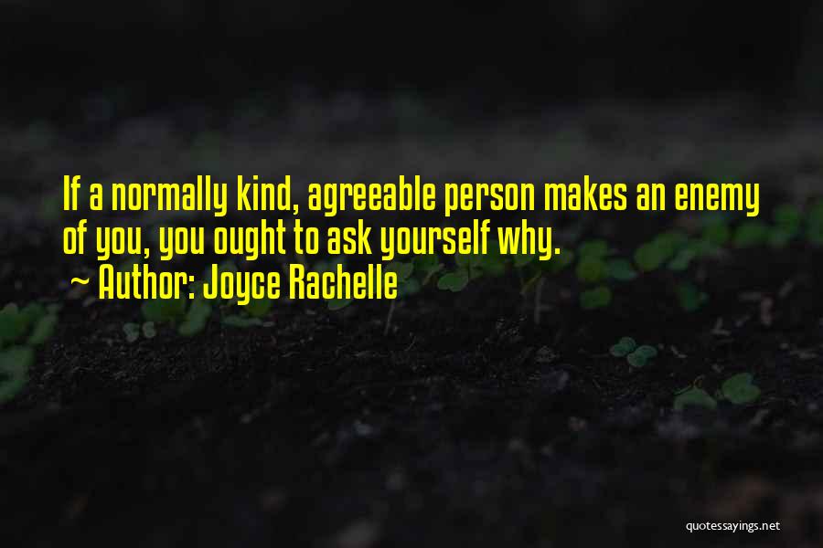 Joyce Rachelle Quotes: If A Normally Kind, Agreeable Person Makes An Enemy Of You, You Ought To Ask Yourself Why.