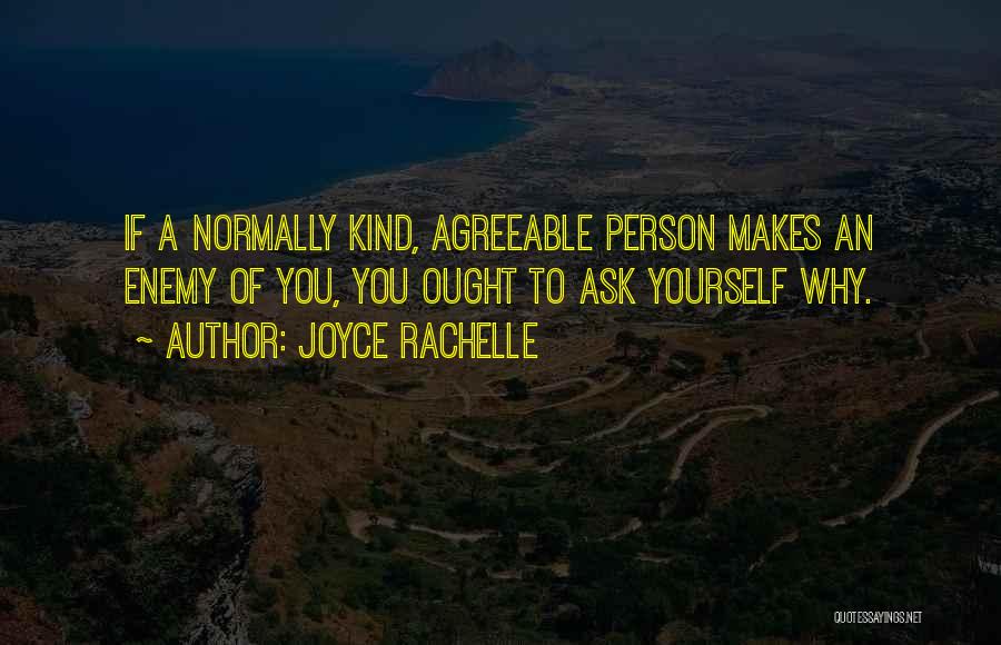 Joyce Rachelle Quotes: If A Normally Kind, Agreeable Person Makes An Enemy Of You, You Ought To Ask Yourself Why.