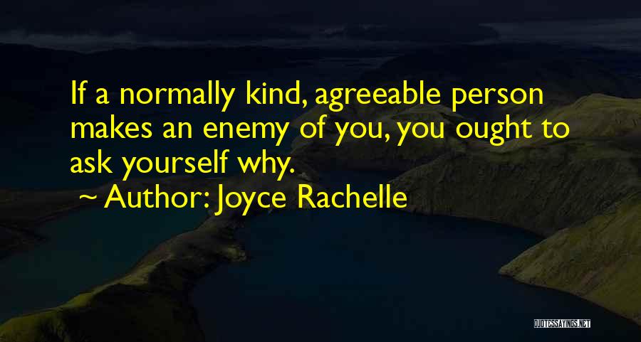 Joyce Rachelle Quotes: If A Normally Kind, Agreeable Person Makes An Enemy Of You, You Ought To Ask Yourself Why.