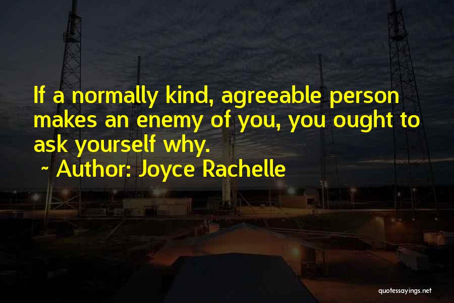 Joyce Rachelle Quotes: If A Normally Kind, Agreeable Person Makes An Enemy Of You, You Ought To Ask Yourself Why.