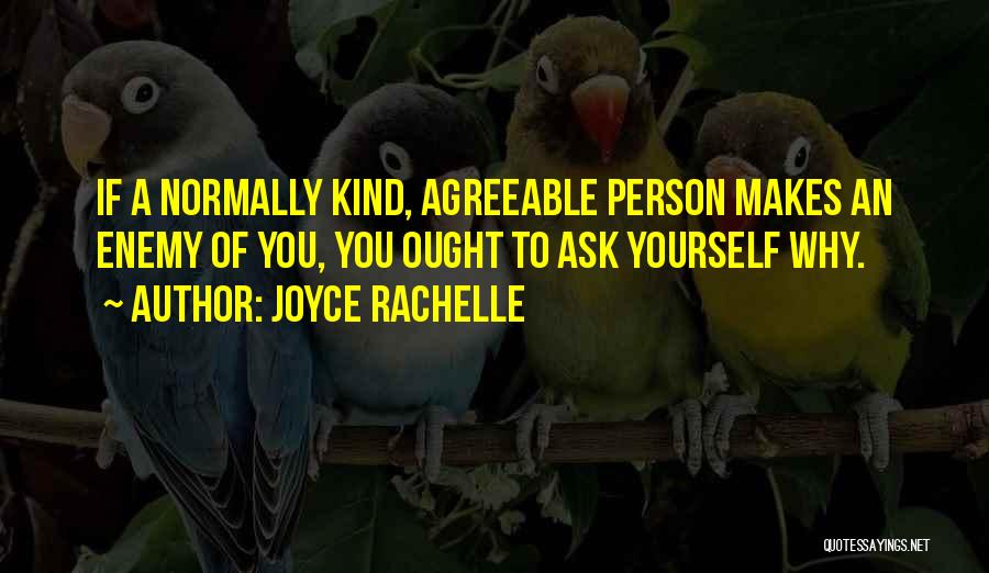 Joyce Rachelle Quotes: If A Normally Kind, Agreeable Person Makes An Enemy Of You, You Ought To Ask Yourself Why.