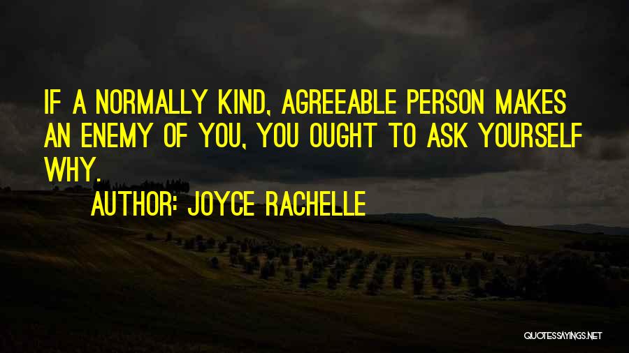 Joyce Rachelle Quotes: If A Normally Kind, Agreeable Person Makes An Enemy Of You, You Ought To Ask Yourself Why.