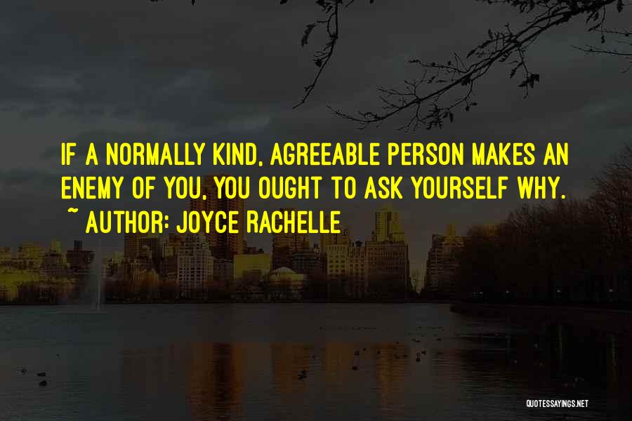 Joyce Rachelle Quotes: If A Normally Kind, Agreeable Person Makes An Enemy Of You, You Ought To Ask Yourself Why.