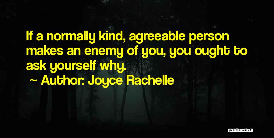 Joyce Rachelle Quotes: If A Normally Kind, Agreeable Person Makes An Enemy Of You, You Ought To Ask Yourself Why.