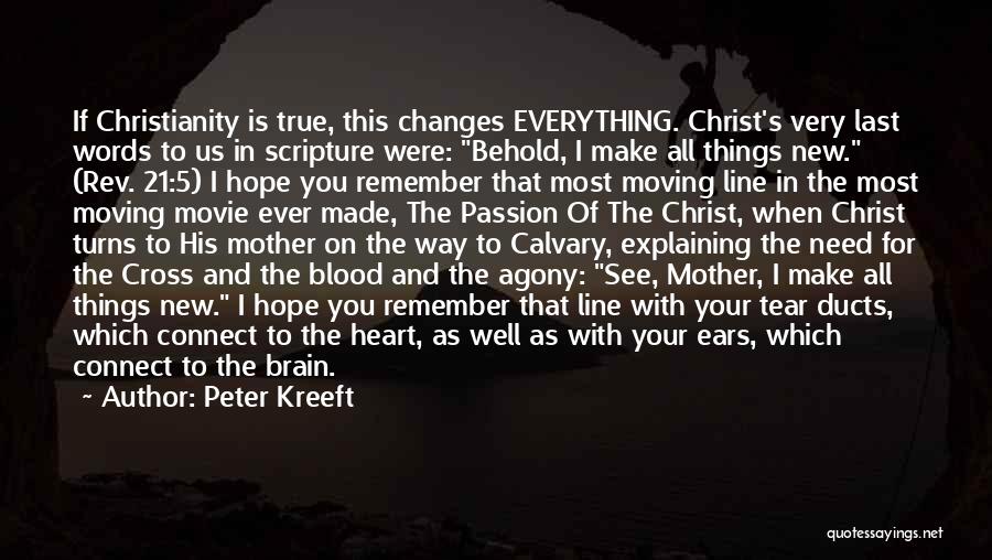 Peter Kreeft Quotes: If Christianity Is True, This Changes Everything. Christ's Very Last Words To Us In Scripture Were: Behold, I Make All