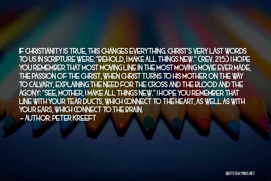 Peter Kreeft Quotes: If Christianity Is True, This Changes Everything. Christ's Very Last Words To Us In Scripture Were: Behold, I Make All