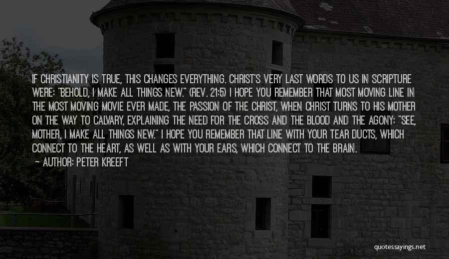 Peter Kreeft Quotes: If Christianity Is True, This Changes Everything. Christ's Very Last Words To Us In Scripture Were: Behold, I Make All