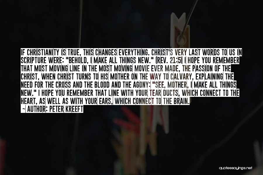 Peter Kreeft Quotes: If Christianity Is True, This Changes Everything. Christ's Very Last Words To Us In Scripture Were: Behold, I Make All