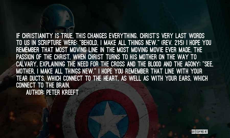 Peter Kreeft Quotes: If Christianity Is True, This Changes Everything. Christ's Very Last Words To Us In Scripture Were: Behold, I Make All