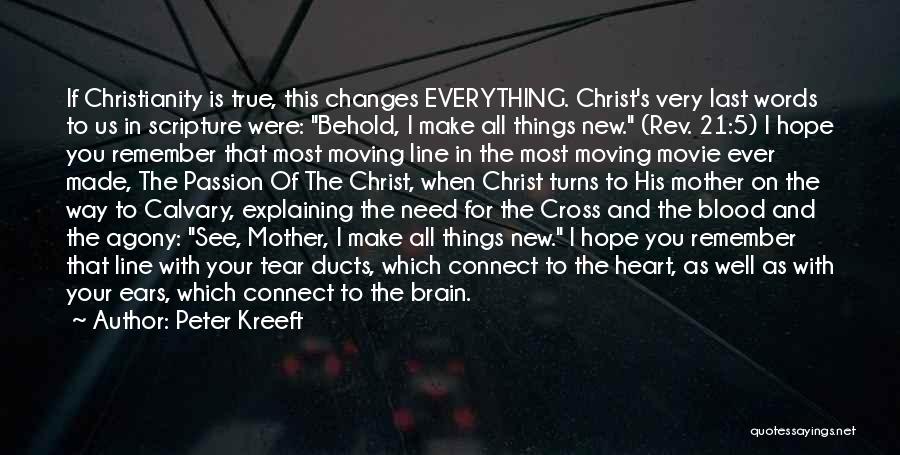 Peter Kreeft Quotes: If Christianity Is True, This Changes Everything. Christ's Very Last Words To Us In Scripture Were: Behold, I Make All