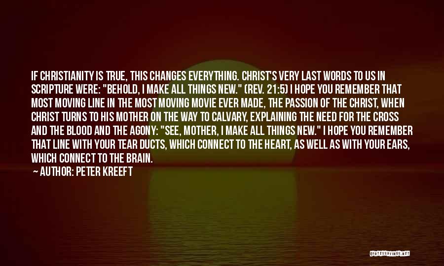 Peter Kreeft Quotes: If Christianity Is True, This Changes Everything. Christ's Very Last Words To Us In Scripture Were: Behold, I Make All