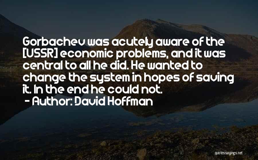 David Hoffman Quotes: Gorbachev Was Acutely Aware Of The [ussr] Economic Problems, And It Was Central To All He Did. He Wanted To