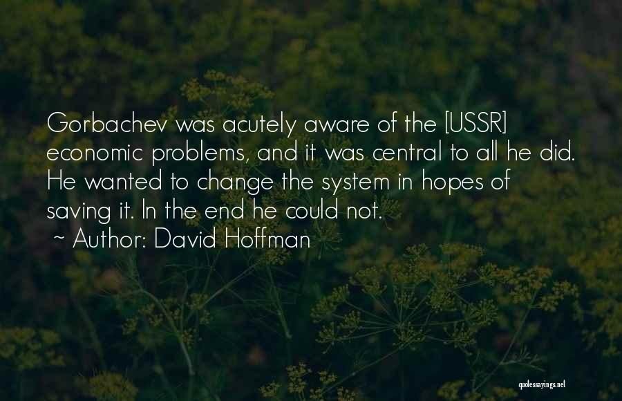 David Hoffman Quotes: Gorbachev Was Acutely Aware Of The [ussr] Economic Problems, And It Was Central To All He Did. He Wanted To
