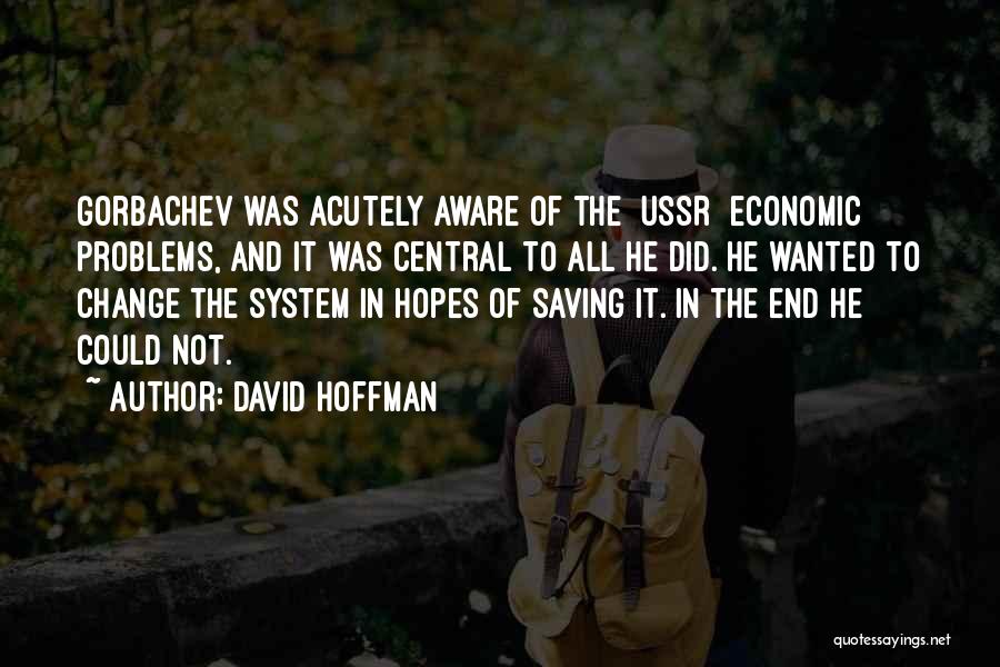 David Hoffman Quotes: Gorbachev Was Acutely Aware Of The [ussr] Economic Problems, And It Was Central To All He Did. He Wanted To