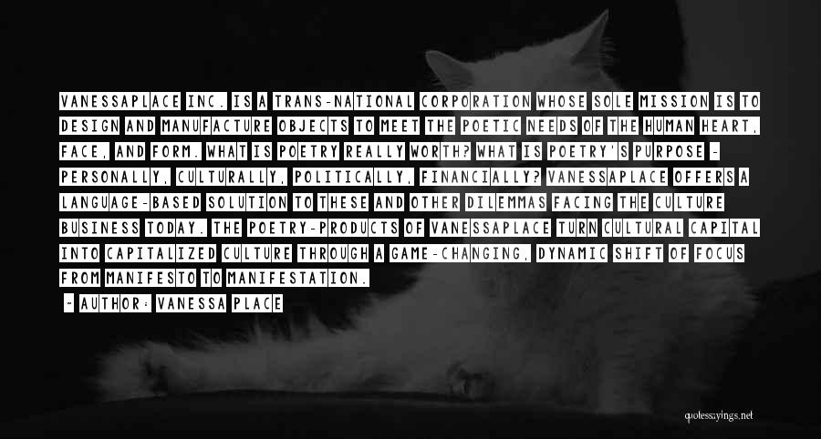 Vanessa Place Quotes: Vanessaplace Inc. Is A Trans-national Corporation Whose Sole Mission Is To Design And Manufacture Objects To Meet The Poetic Needs