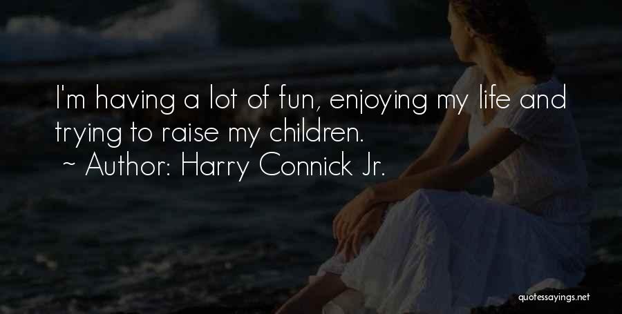 Harry Connick Jr. Quotes: I'm Having A Lot Of Fun, Enjoying My Life And Trying To Raise My Children.