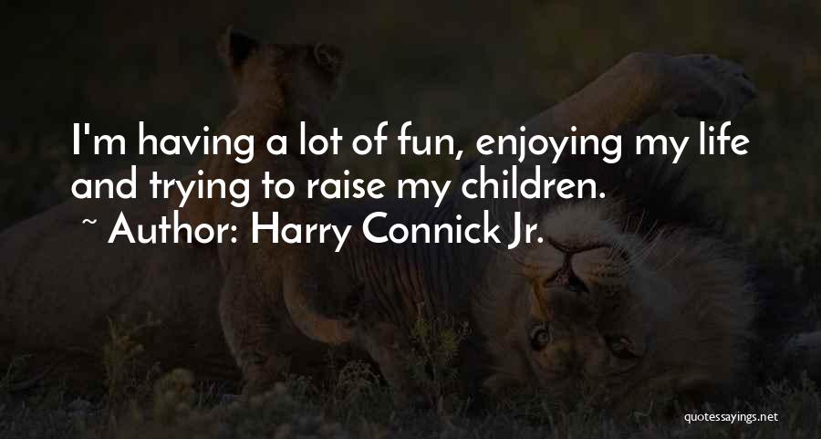 Harry Connick Jr. Quotes: I'm Having A Lot Of Fun, Enjoying My Life And Trying To Raise My Children.