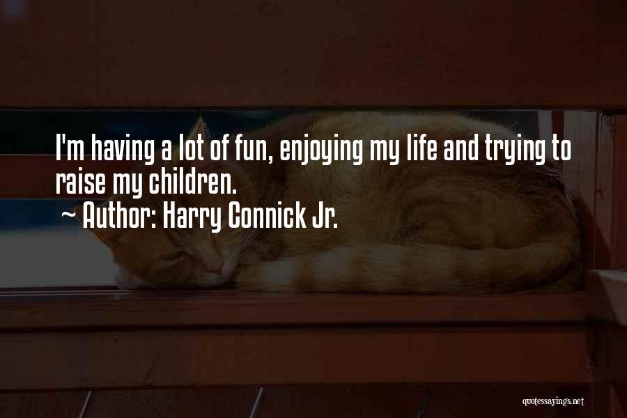 Harry Connick Jr. Quotes: I'm Having A Lot Of Fun, Enjoying My Life And Trying To Raise My Children.