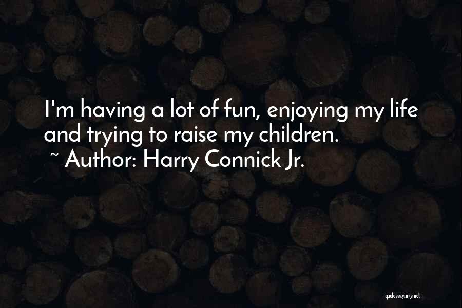 Harry Connick Jr. Quotes: I'm Having A Lot Of Fun, Enjoying My Life And Trying To Raise My Children.