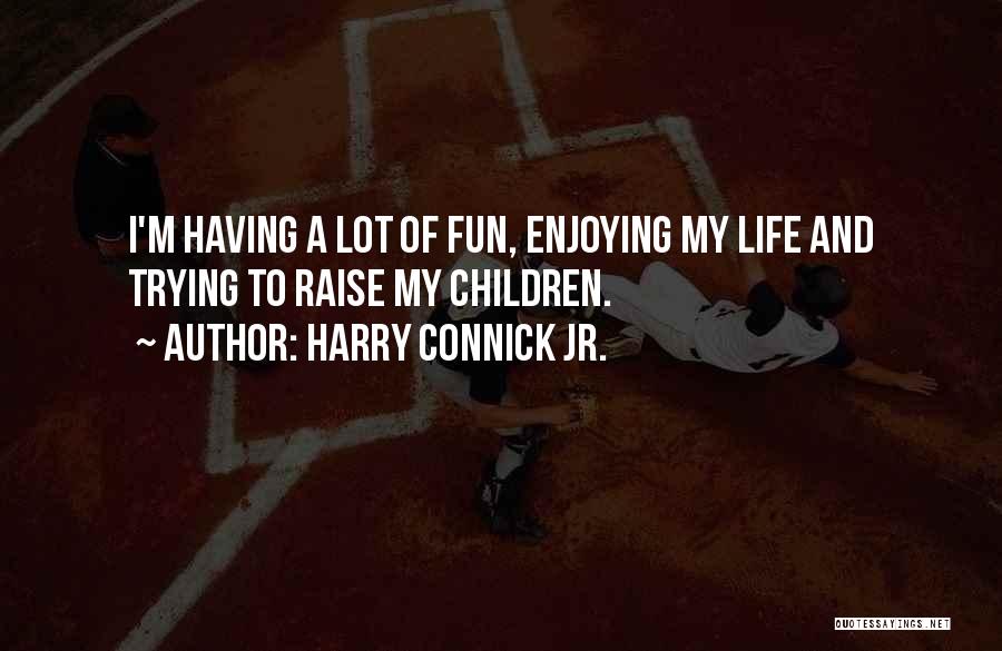 Harry Connick Jr. Quotes: I'm Having A Lot Of Fun, Enjoying My Life And Trying To Raise My Children.