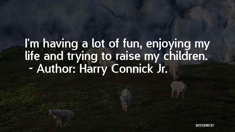 Harry Connick Jr. Quotes: I'm Having A Lot Of Fun, Enjoying My Life And Trying To Raise My Children.