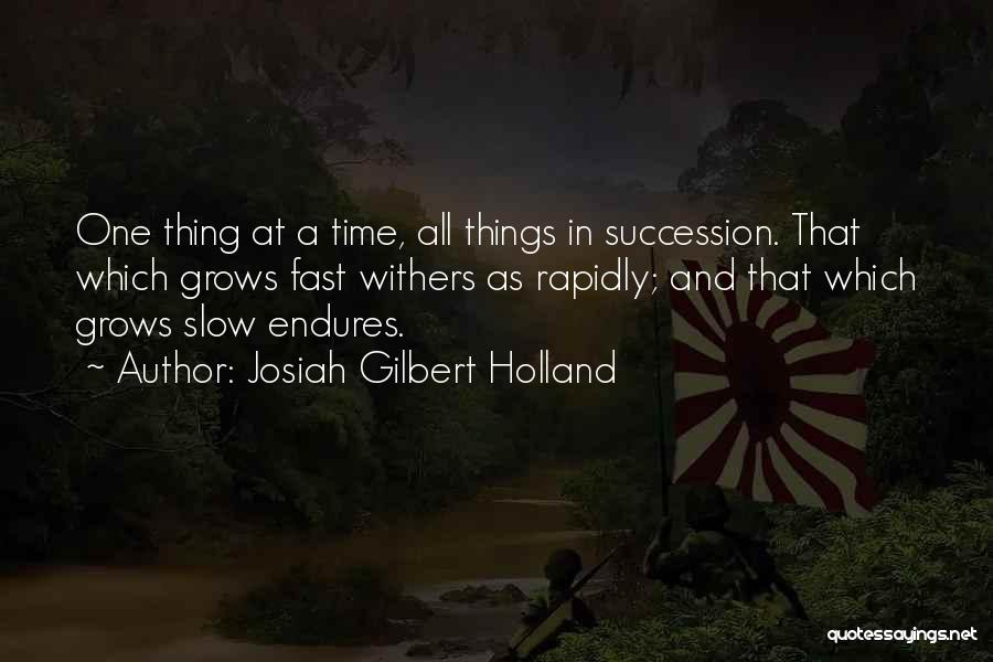 Josiah Gilbert Holland Quotes: One Thing At A Time, All Things In Succession. That Which Grows Fast Withers As Rapidly; And That Which Grows