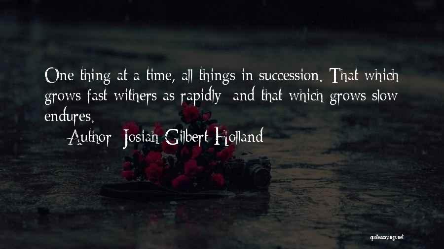 Josiah Gilbert Holland Quotes: One Thing At A Time, All Things In Succession. That Which Grows Fast Withers As Rapidly; And That Which Grows