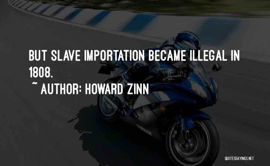 Howard Zinn Quotes: But Slave Importation Became Illegal In 1808.