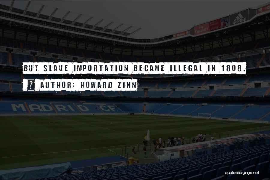 Howard Zinn Quotes: But Slave Importation Became Illegal In 1808.