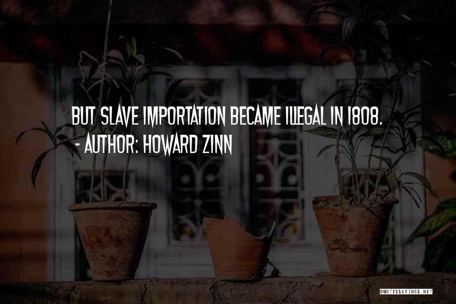 Howard Zinn Quotes: But Slave Importation Became Illegal In 1808.
