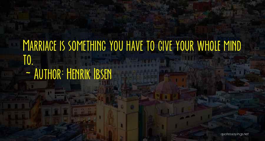 Henrik Ibsen Quotes: Marriage Is Something You Have To Give Your Whole Mind To.