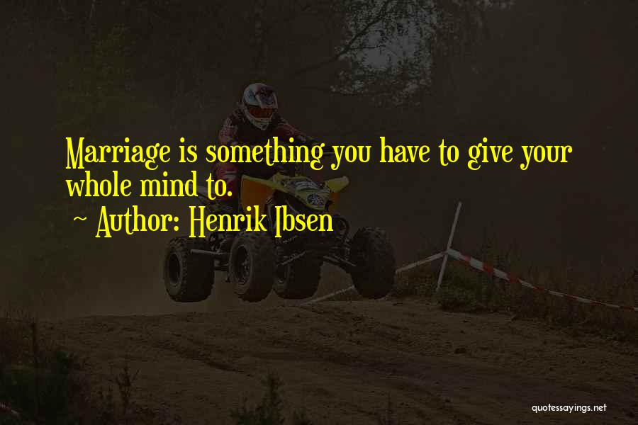 Henrik Ibsen Quotes: Marriage Is Something You Have To Give Your Whole Mind To.