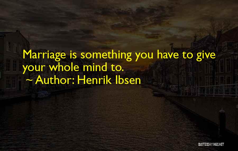 Henrik Ibsen Quotes: Marriage Is Something You Have To Give Your Whole Mind To.